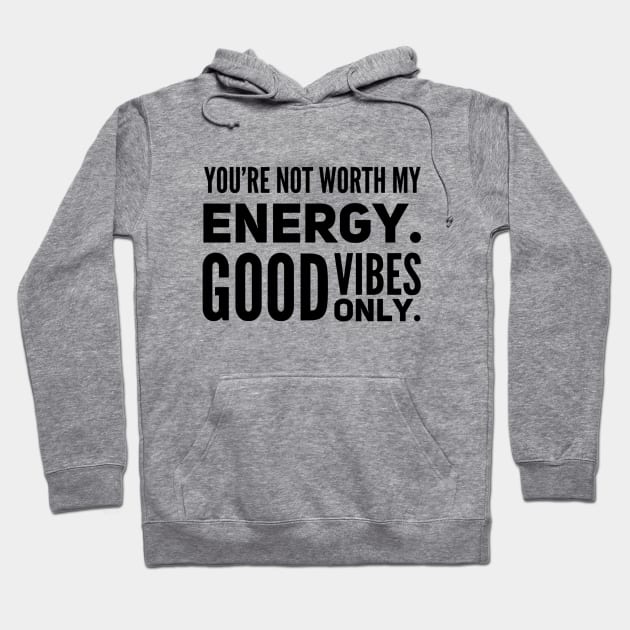 You're not worth my energy. Good Vibes Only. Hoodie by Live Together